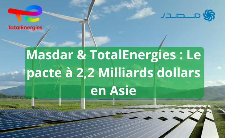 Masdar & TotalEnergies : Le pacte à 2,2 Milliards dollars en Asie