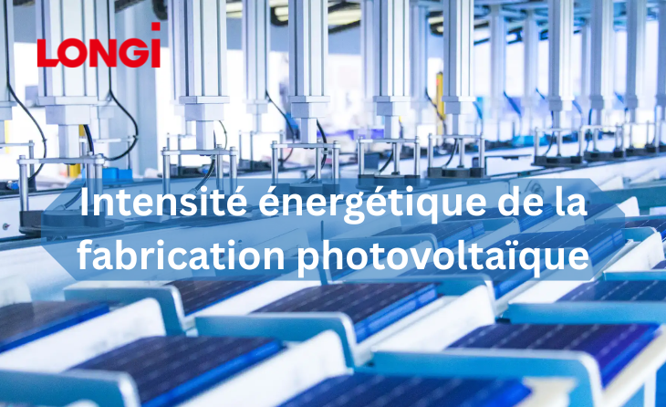 LONGI Solaire : Intensité énergétique de la fabrication photovoltaïque